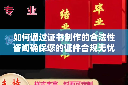 平昌如何通过证书制作的合法性咨询确保您的证件合规无忧